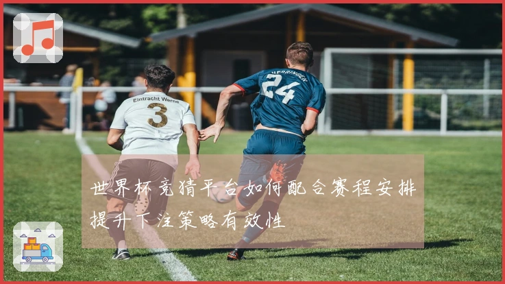 世界杯竞猜平台如何配合赛程安排提升下注策略有效性