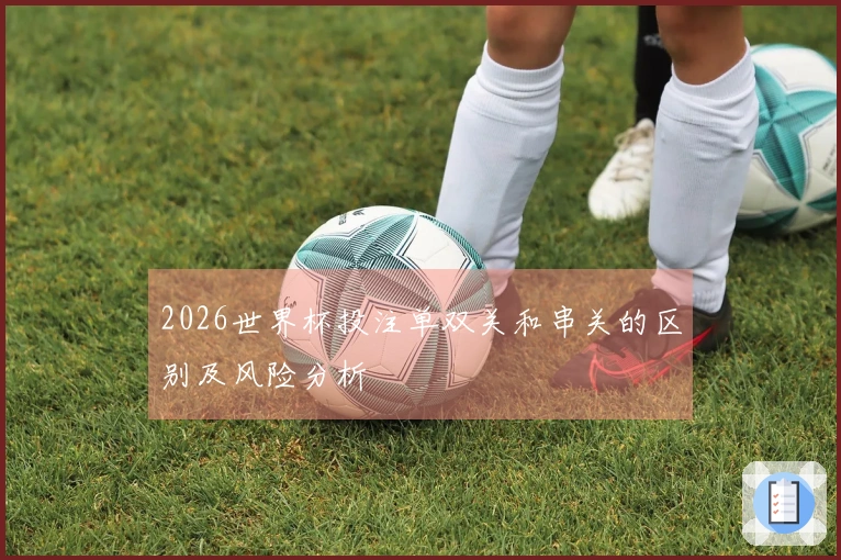 2026世界杯投注单双关和串关的区别及风险分析