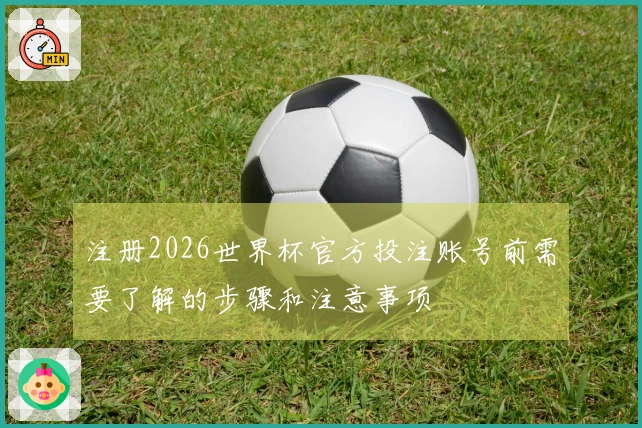 注册2026世界杯官方投注账号前需要了解的步骤和注意事项