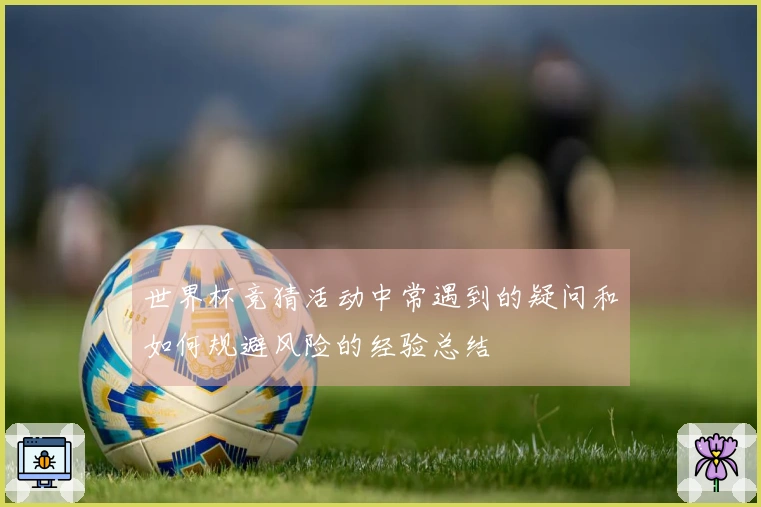 世界杯竞猜活动中常遇到的疑问和如何规避风险的经验总结