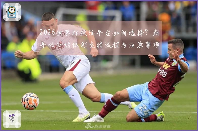 2026世界杯投注平台如何选择？新手必知的体彩竞猜流程与注意事项