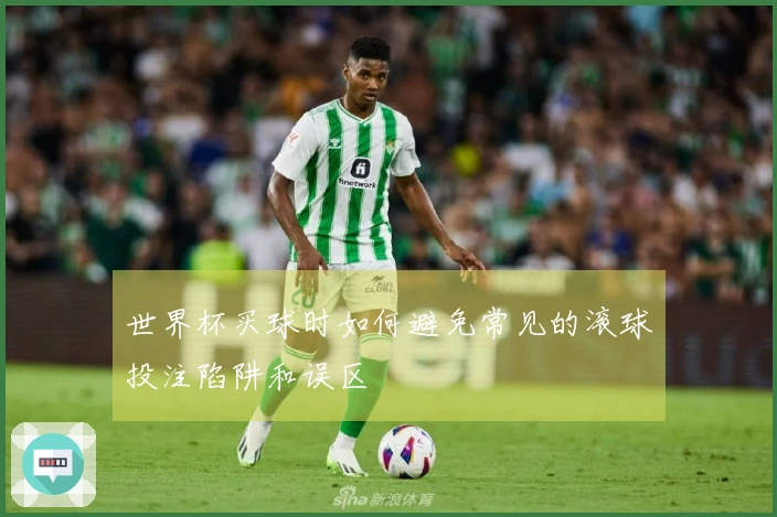 世界杯买球时如何避免常见的滚球投注陷阱和误区