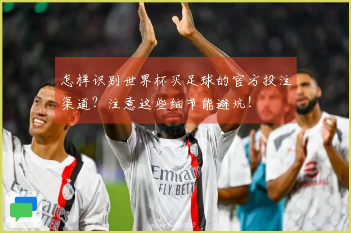 怎样识别世界杯买足球的官方投注渠道？注意这些细节能避坑！