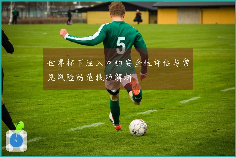 世界杯下注入口的安全性评估与常见风险防范技巧解析