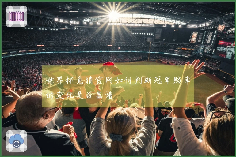 世界杯竞猜官网如何判断冠军赔率的变化是否靠谱