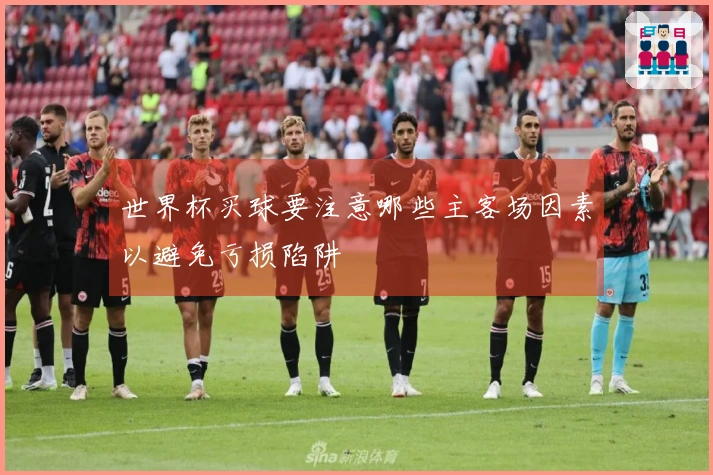 世界杯买球要注意哪些主客场因素以避免亏损陷阱