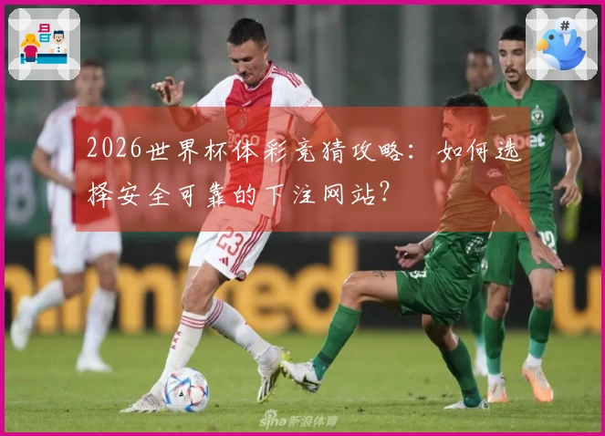 2026世界杯体彩竞猜攻略：如何选择安全可靠的下注网站？