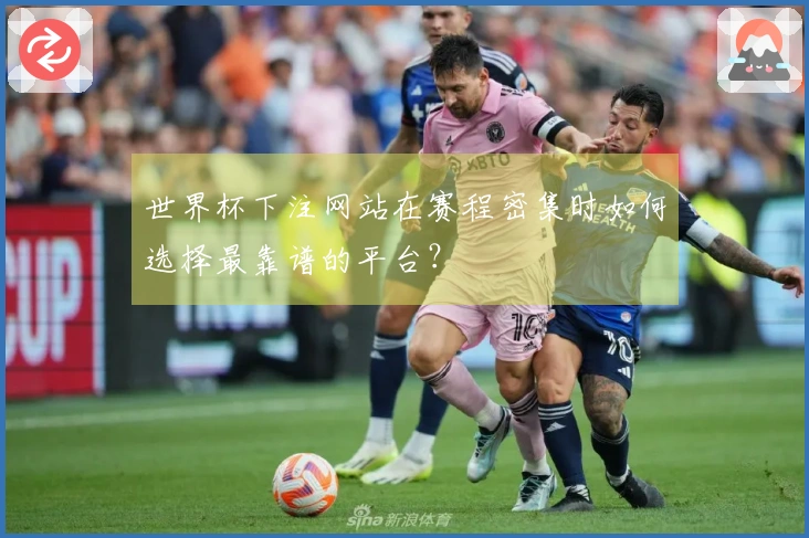 世界杯下注网站在赛程密集时如何选择最靠谱的平台？