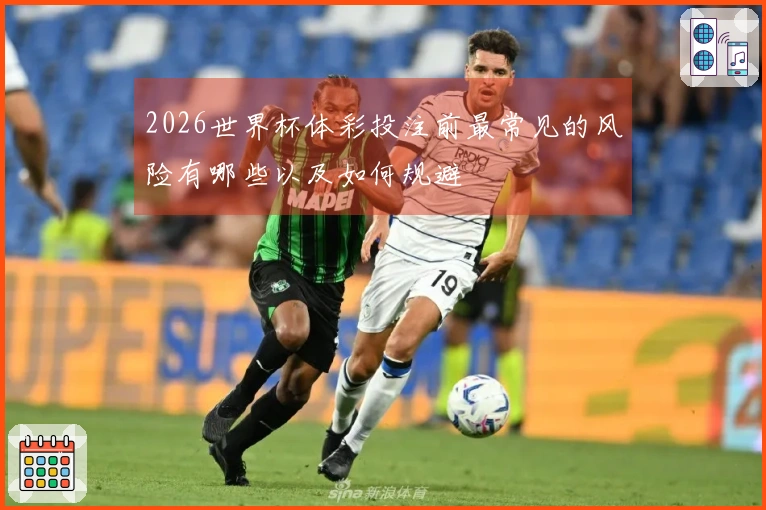 2026世界杯体彩投注前最常见的风险有哪些以及如何规避