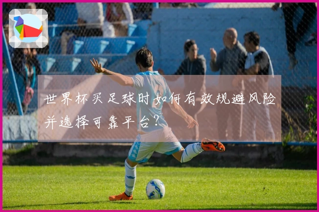 世界杯买足球时如何有效规避风险并选择可靠平台？