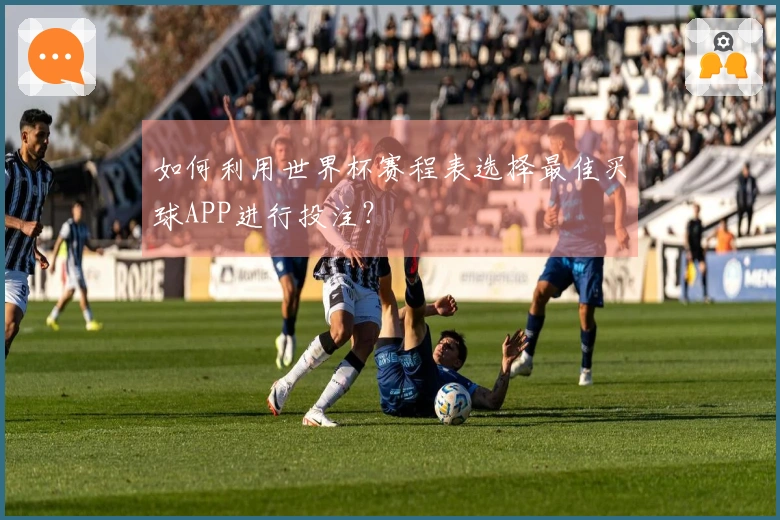 如何利用世界杯赛程表选择最佳买球APP进行投注？