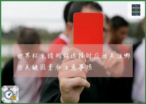 世界杯竞猜网站选择时应该关注哪些关键因素和注意事项