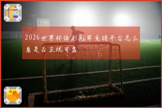 2026世界杯体彩冠军竞猜平台怎么看是否正规可靠