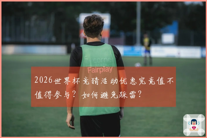 2026世界杯竞猜活动优惠究竟值不值得参与？如何避免踩雷？