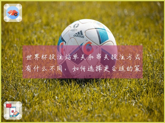 世界杯投注站单关和串关投注方式有什么不同，如何选择更合适的策略？