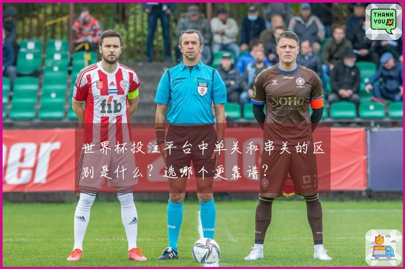 世界杯投注平台中单关和串关的区别是什么？选哪个更靠谱？