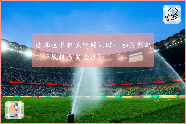 选择世界杯竞猜网站时，如何判断其正规性与安全性？