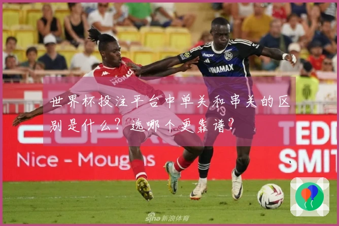 世界杯投注平台中单关和串关的区别是什么？选哪个更靠谱？