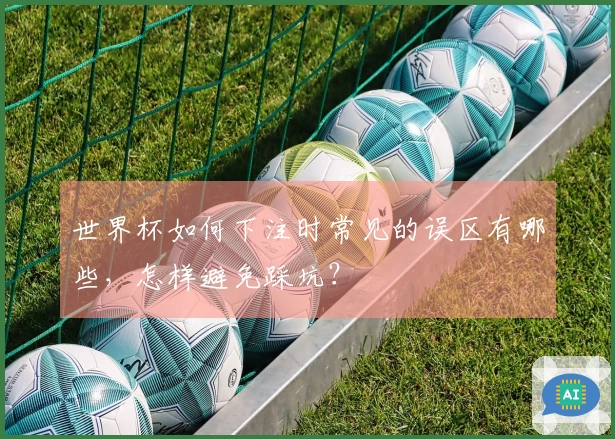 世界杯如何下注时常见的误区有哪些，怎样避免踩坑？