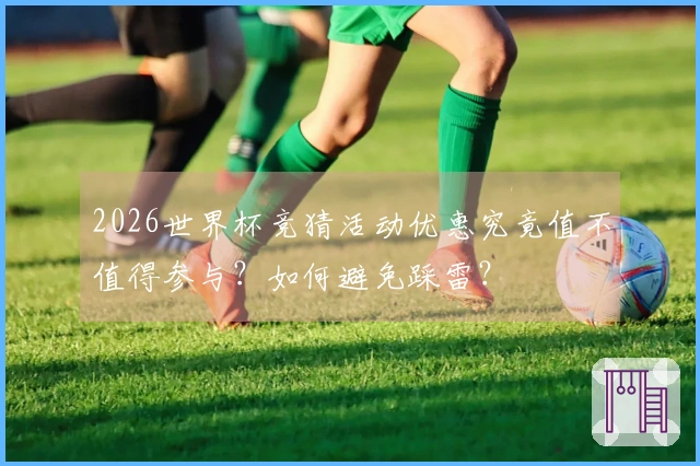 2026世界杯竞猜活动优惠究竟值不值得参与？如何避免踩雷？