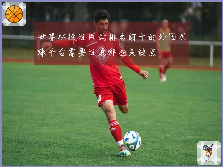 世界杯投注网站排名前十的外围买球平台需要注意哪些关键点