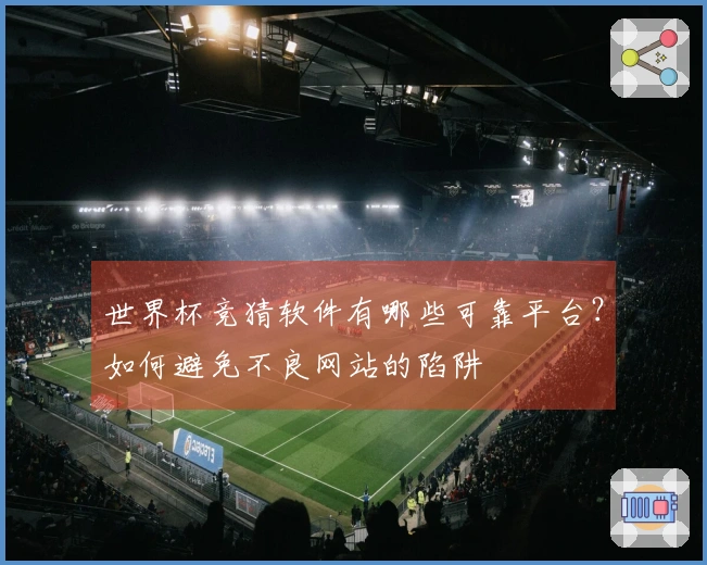 世界杯竞猜软件有哪些可靠平台？如何避免不良网站的陷阱