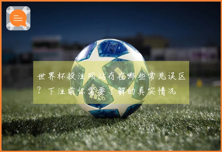 世界杯投注网站存在哪些常见误区？下注前你需要了解的真实情况
